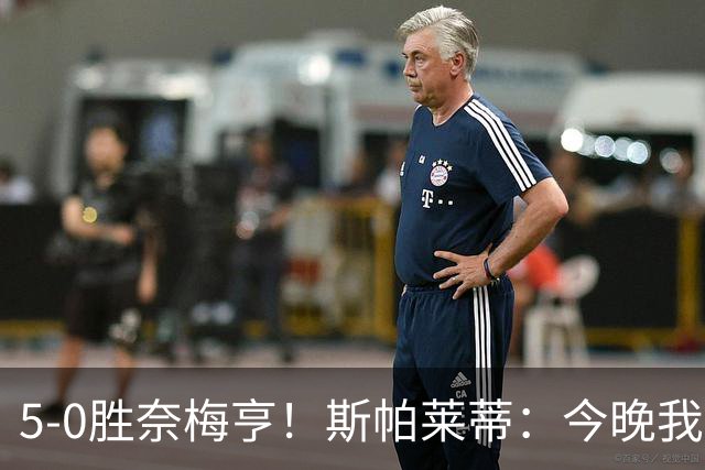 5-0胜奈梅亨！斯帕莱蒂：今晚我们用脑子踢球了，比上一场更聪明